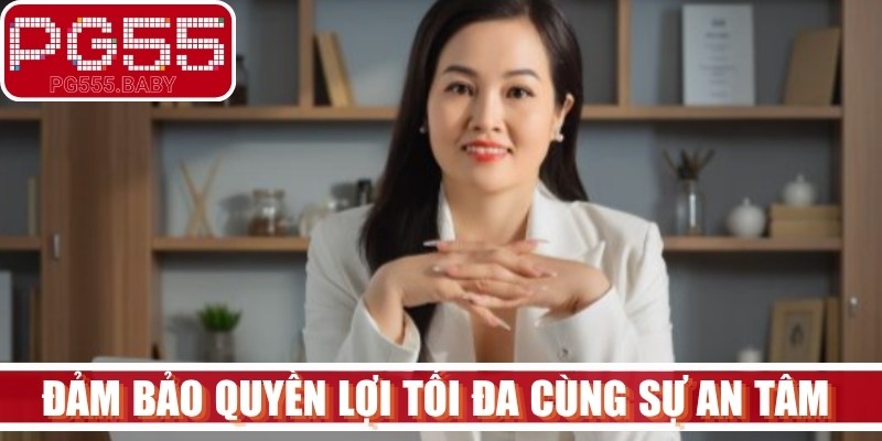 Đảm bảo quyền lợi tối đa cùng sự an tâm tuyệt đối cho khách hàng